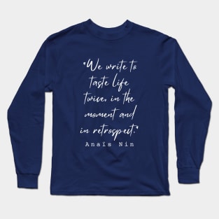 Anaïs Nin quote: We write to taste life twice, in the moment and in retrospect. Long Sleeve T-Shirt